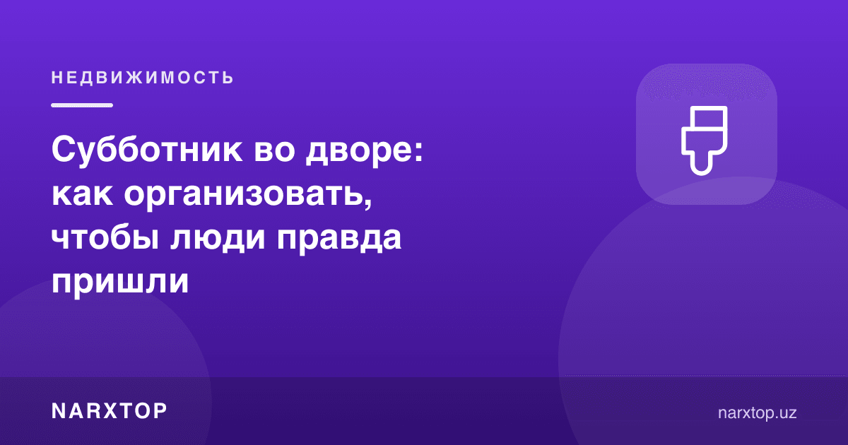 Ҳовлида субботник: одамлар чиндан келиши учун қандай ташкил қилиш керак