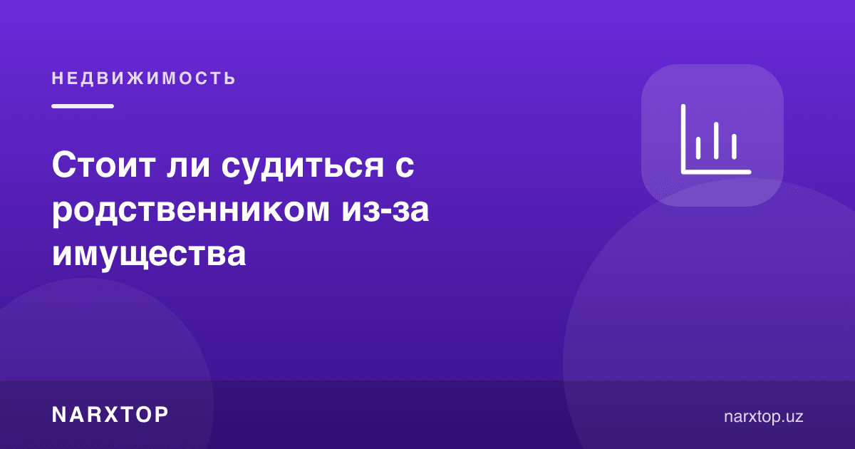 Қариндош билан мулк учун судлашиш керакми