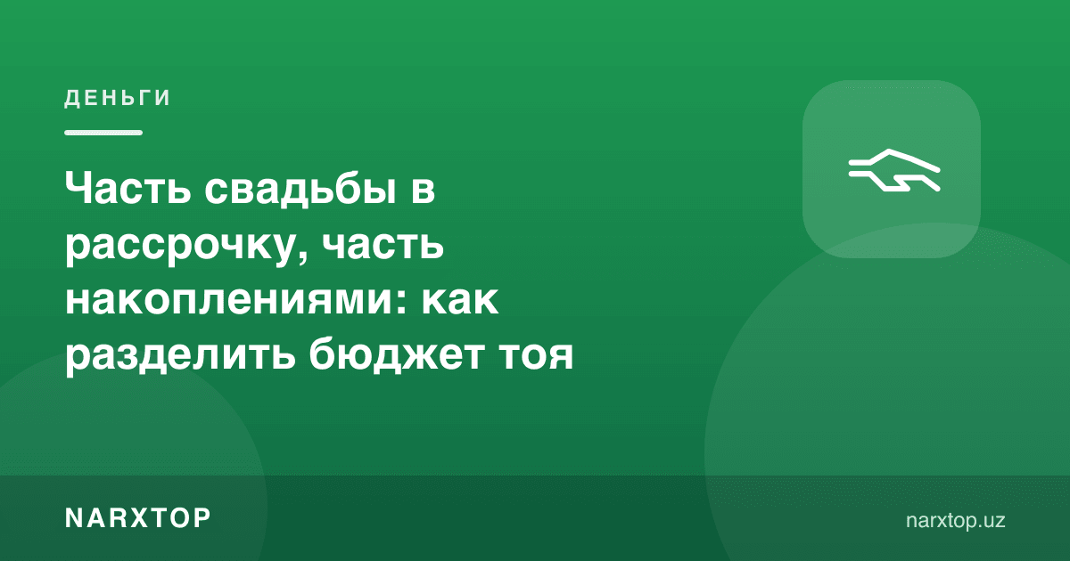 Той харажатининг бир қисми бўлиб тўловга, бир қисми жамғармага: бюджетни қандай бўлиш керак