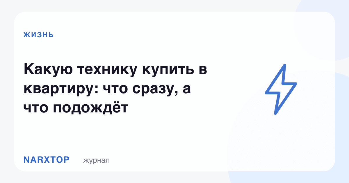 Квартирага қандай техника олиш керак: нимаси дарров, нимаси кутади