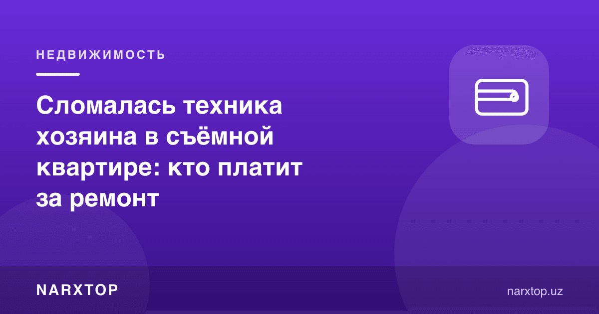 Ижарадаги квартирада уй эгасининг техникаси бузилди: таъмирни ким тўлайди