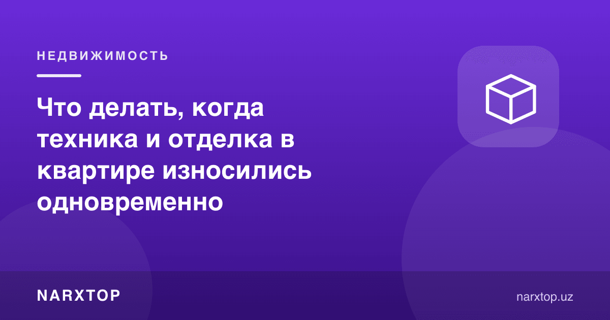 Техника ва отделка бир вақтда эскирса нима қилиш керак