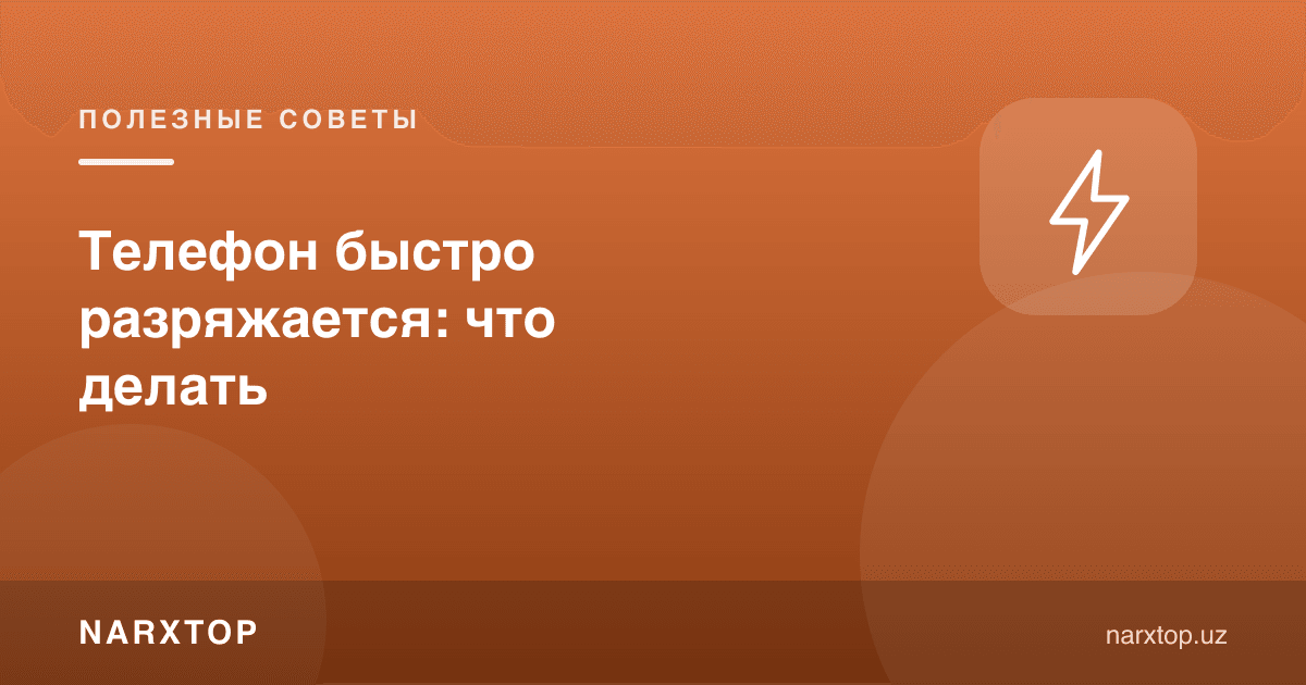 Телефон тез зарядсизланмоқда: нима қилиш керак