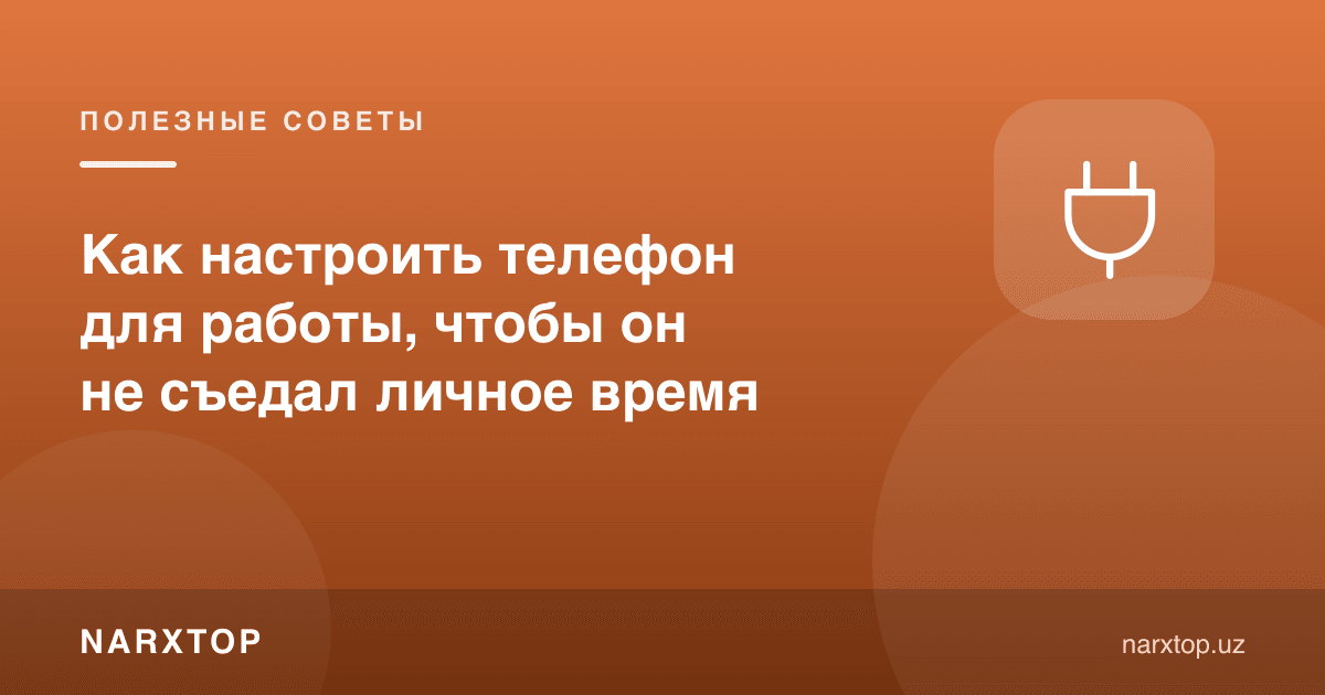 Иш учун телефонни қандай созлаш керак, у шахсий вақтни емаслиги учун