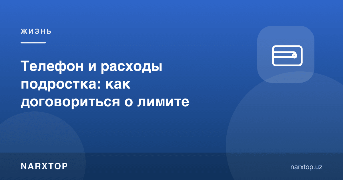 Ўсмир телефони ва харажатлари: лимит ҳақида қандай келишиш керак