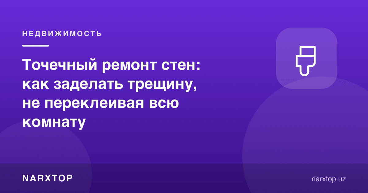 Деворни нуқтали таъмирлаш: бутун хонани қайта жиҳозламасдан ёриқни бекитиш