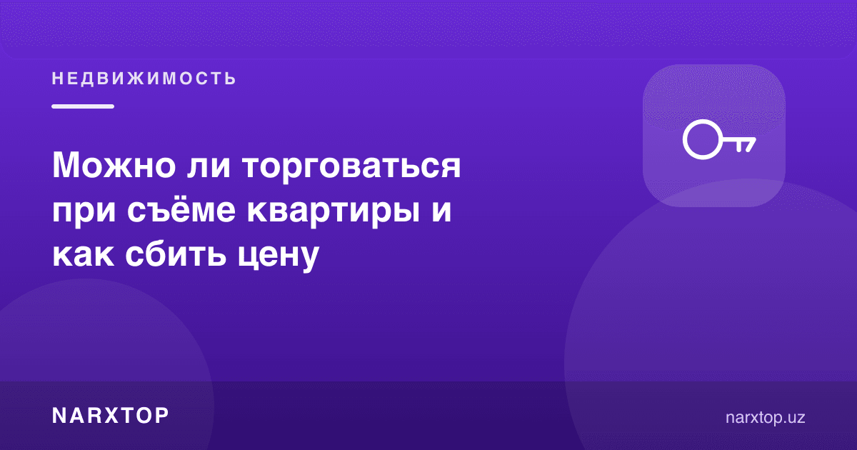 Квартира ижарасида савдолашиш мумкинми ва нархни қандай тушириш керак
