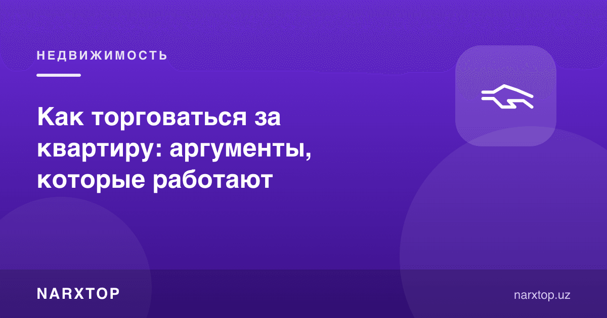 Квартира учун қандай савдолашиш: ишлайдиган далиллар