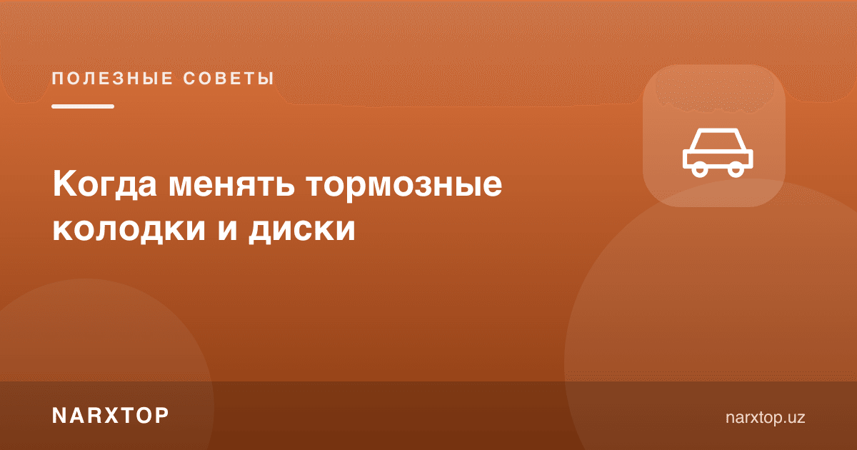 Тормоз колодкалари ва дискларини қачон алмаштириш керак
