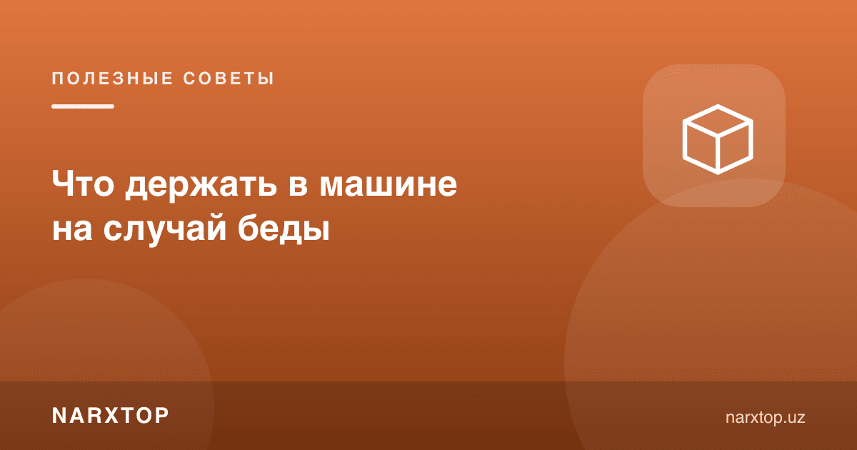 Baxtsizlik holatiga qarshi mashinada nima saqlash kerak