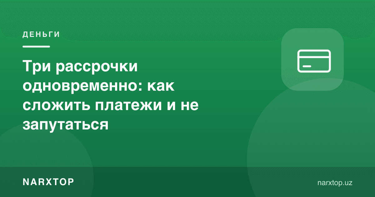 Бир вақтда учта рассрочка: тўловларни қандай қўшиш ва адашмаслик