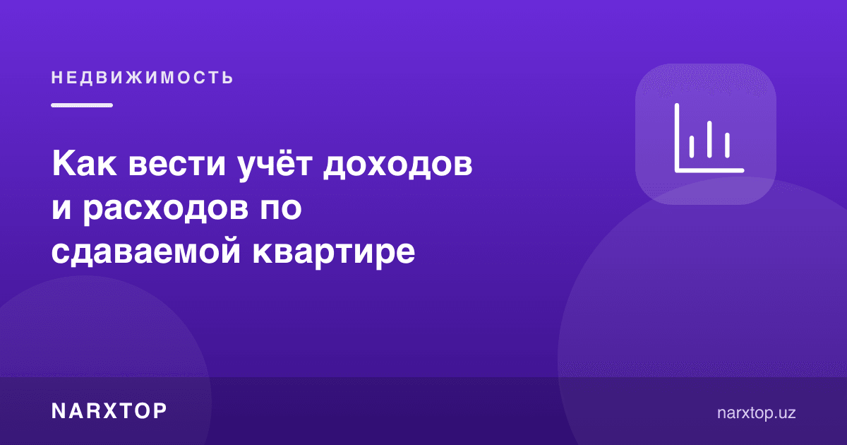 Ижарага берилган квартира даромади ва харажатини қандай ҳисобга олиш керак