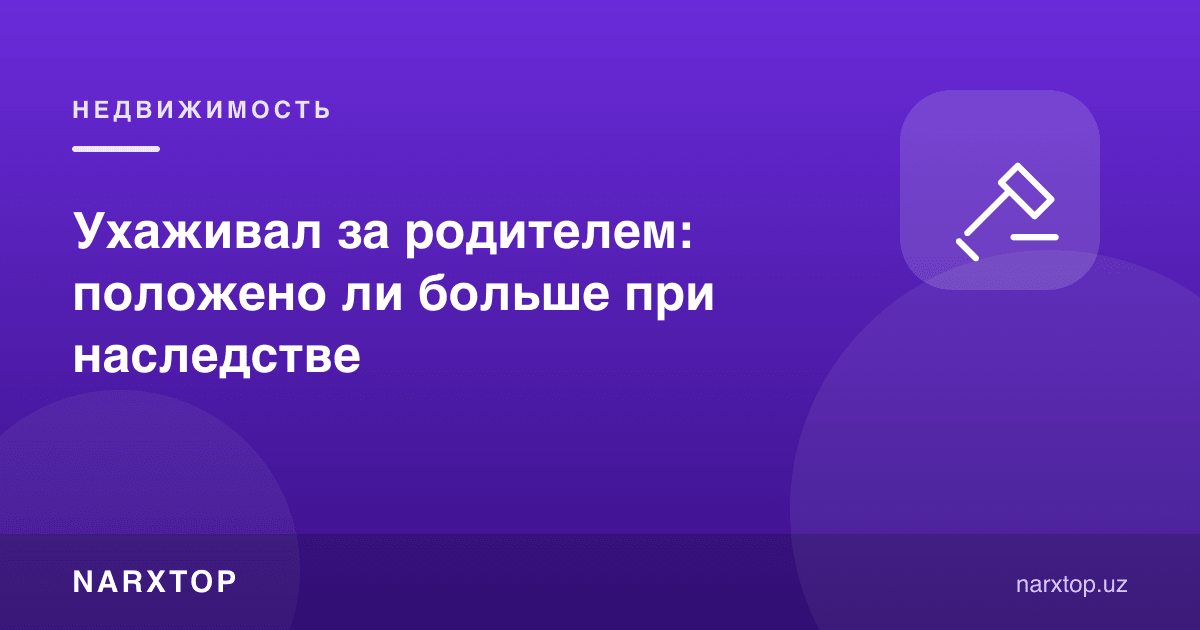 Ота-онага қарадим: меросда кўпроқ улуш оламанми