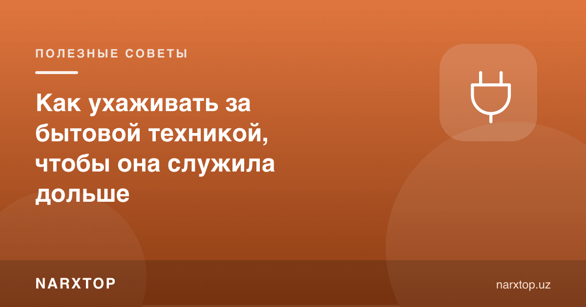 Маиший техникага қандай парвариш қилиш керак, узоқроқ хизмат қилиши учун
