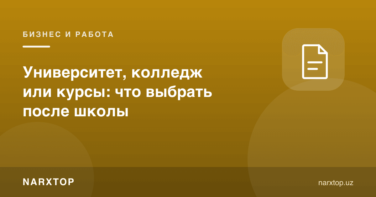 Университет, коллеж ёки курслар: мактабдан кейин нимани танлаш
