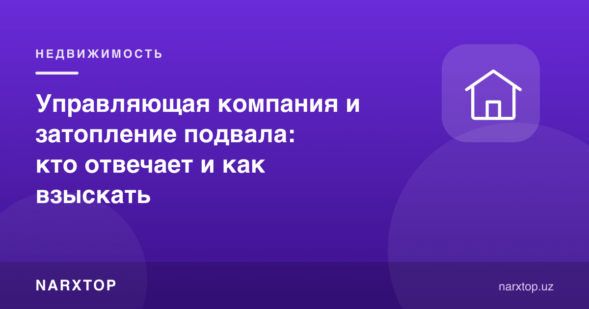 Бошқарув компанияси ва подвал suv босиши: ким жавобгар ва қандай ундириш мумкин