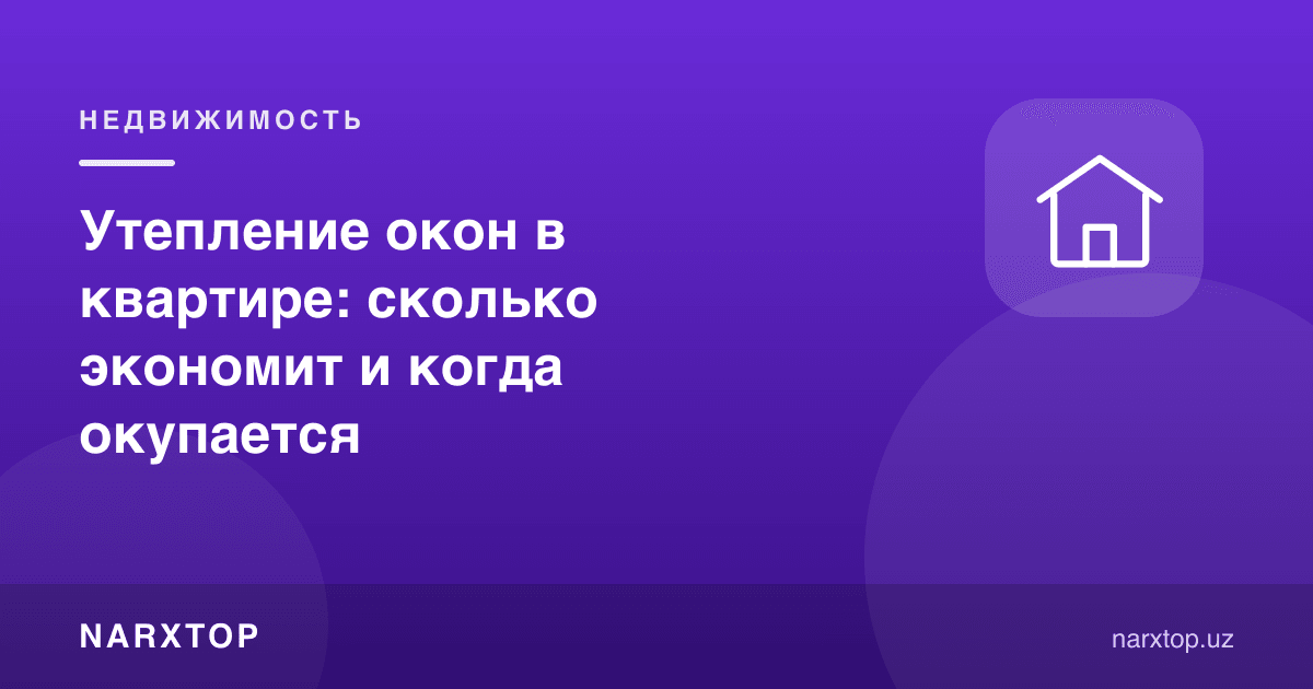 Квартирада деразани иситиш: қанча тежайди ва қачон ўзини оқлайди