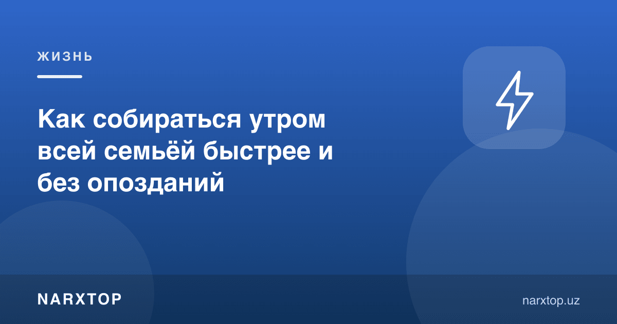 Как собираться утром всей семьёй быстрее и без опозданий