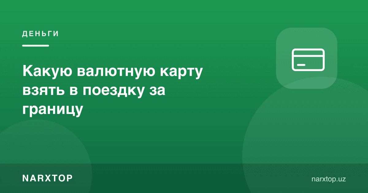 Чет элга саёҳатга қандай валюта картасини олиш керак