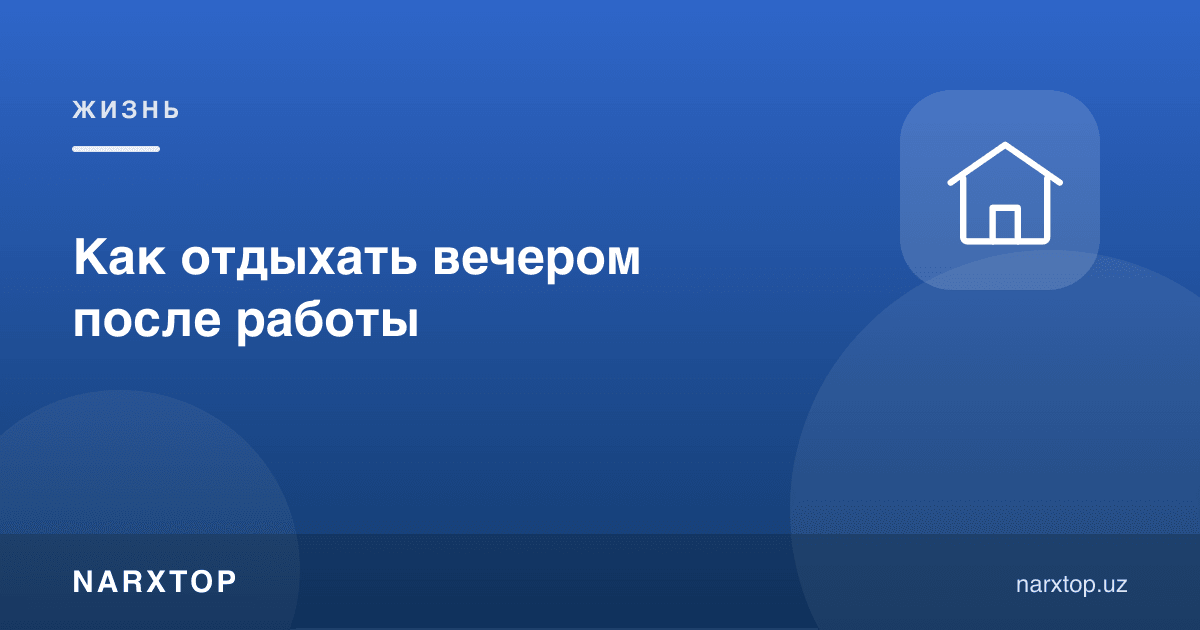 Ишдан кейин кечқурун қандай дам олиш керак