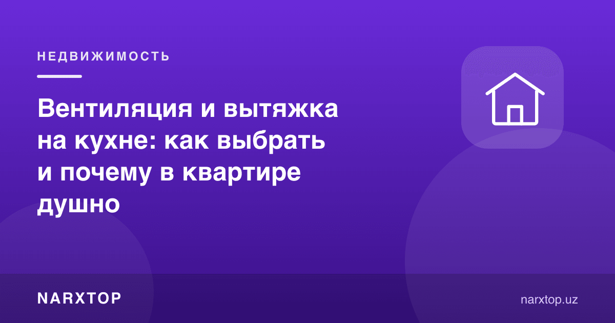 Ошхонада вентиляция ва тортма: қандай танлаш ва нега квартирада дим