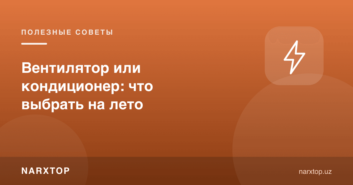 Вентилятор ёки кондиционер: ёзга нимани танлаш