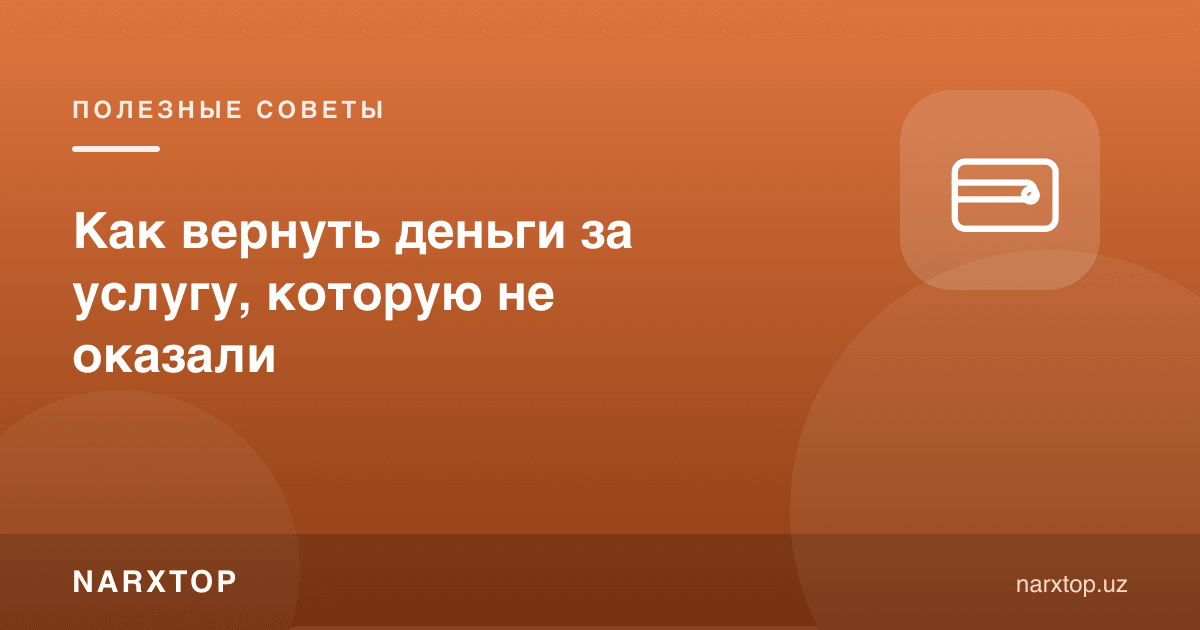 Кўрсатилмаган хизмат учун пулни қандай қайтариш мумкин