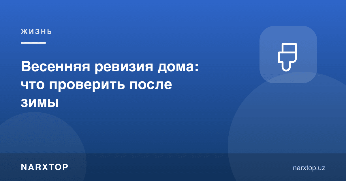 Уйнинг баҳорги кўриги: қишдан кейин нимани текшириш керак