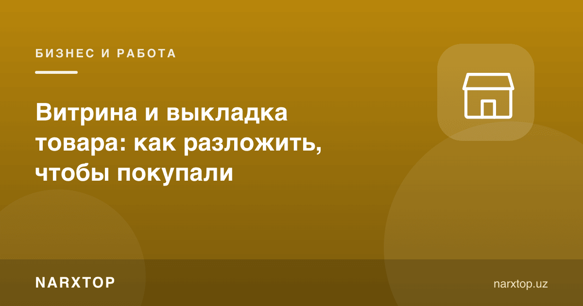 Витрина ва товарни териш: харид қилишлари учун қандай жойлаш керак