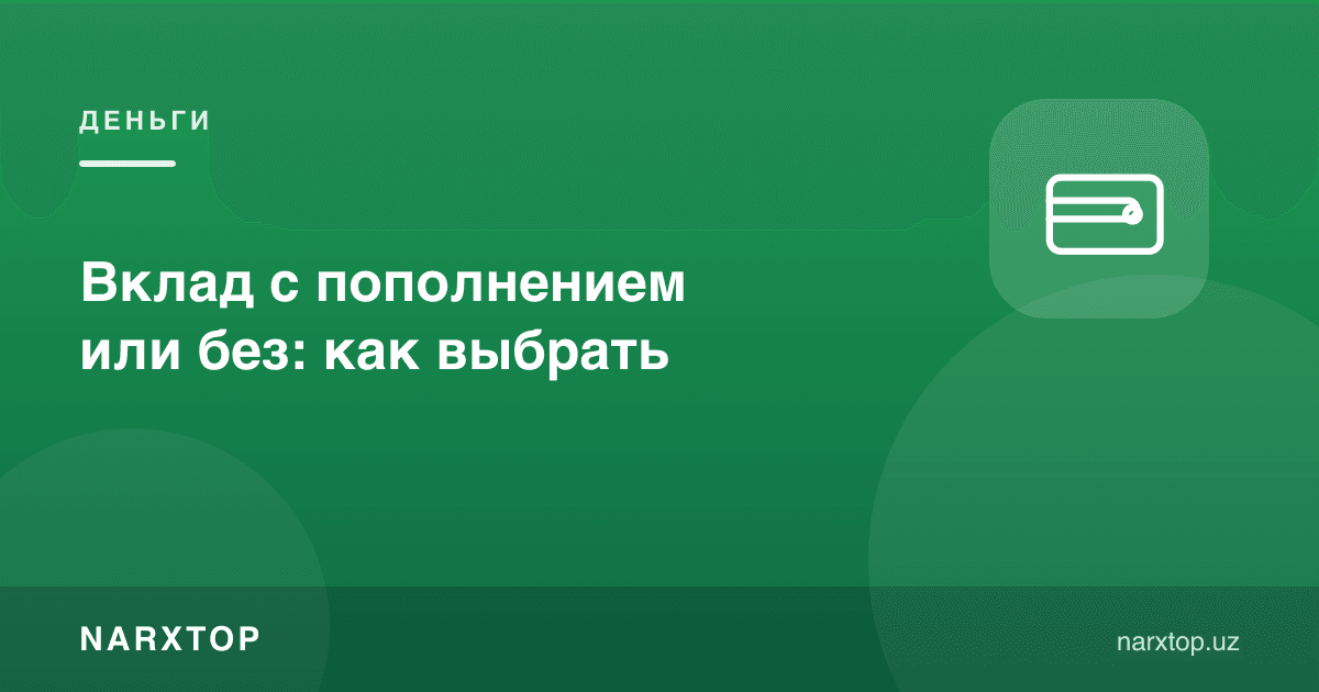 Тўлдириладиган ёки тўлдирилмайдиган омонат: қандай танлаш керак