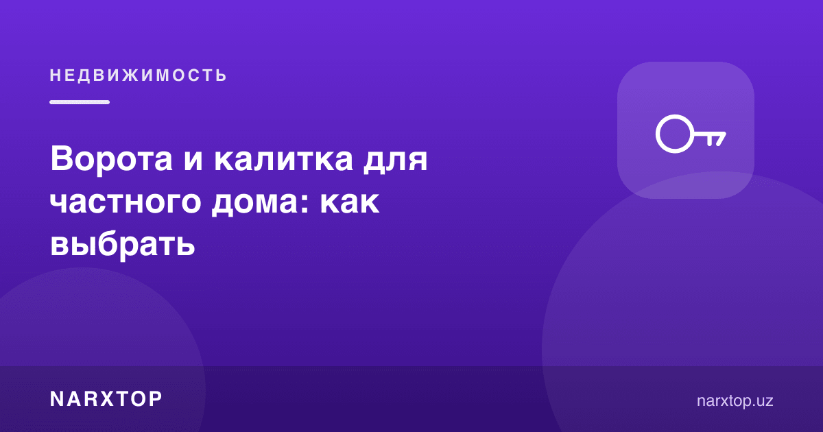 Хусусий уй учун дарвоза ва калитка: қандай танлаш керак