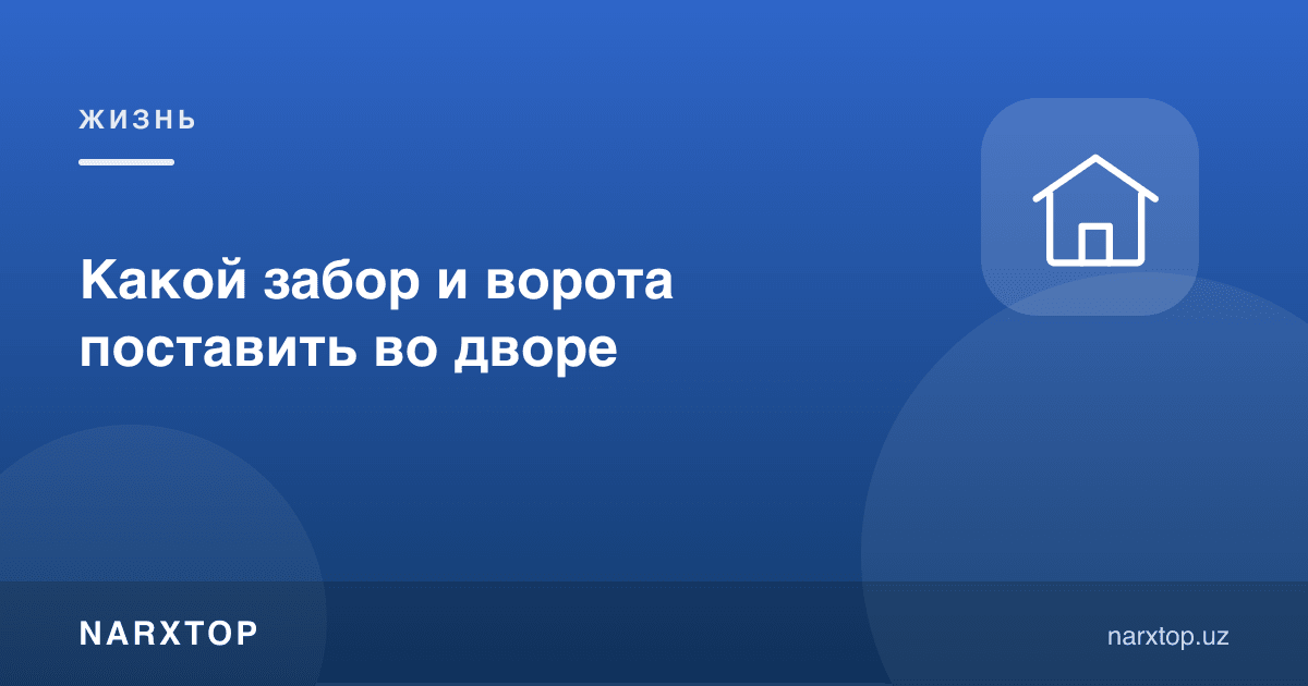 Ҳовлига қандай девор ва дарвоза қўйиш керак