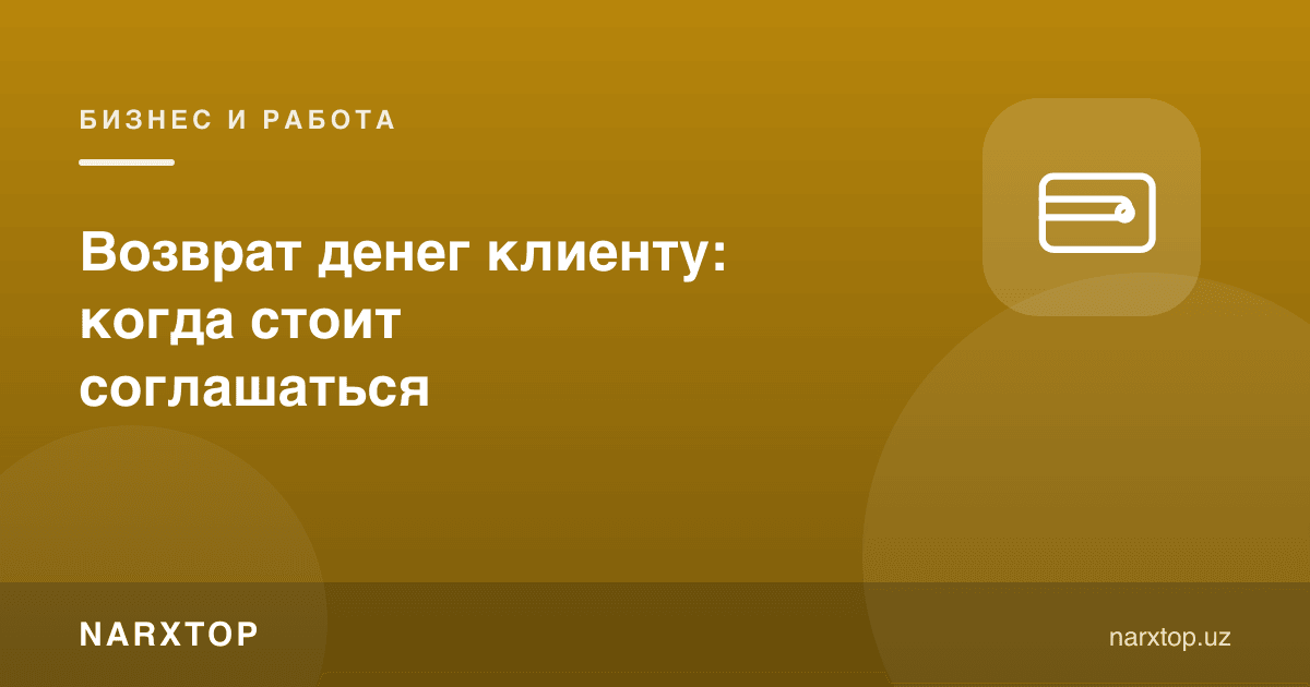 Мижозга пулни қайтариш: қачон рози бўлиш керак