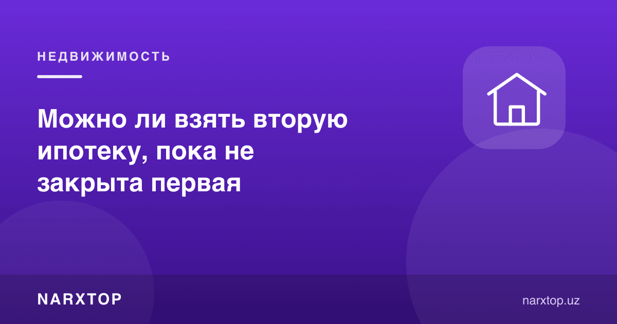 Биринчиси ёпилмасдан иккинчи ипотека олиш мумкинми