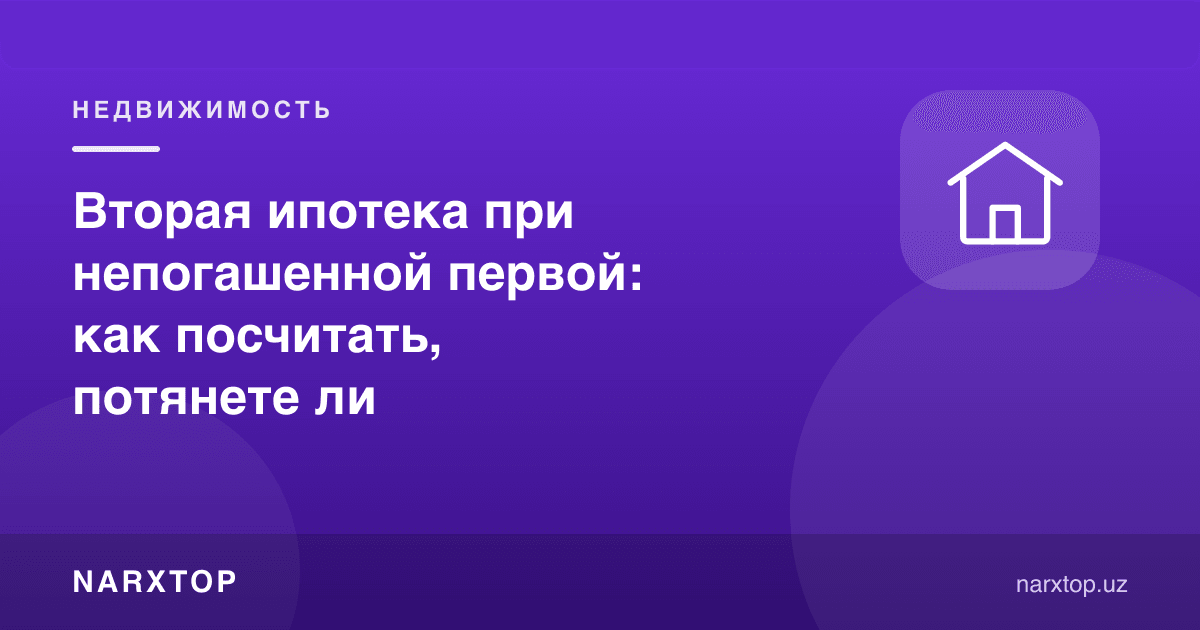 Биринчиси тўланмаган ҳолда иккинчи ипотека: қандай ҳисоблаш керак