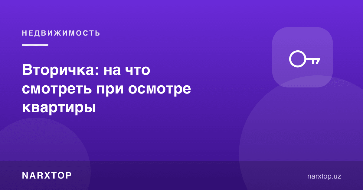 Иккинчи бозор: квартирани кўришда нимага эътибор бериш керак