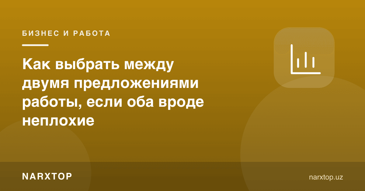 Иккита иш таклифи орасида қандай танлов қилиш керак, иккаласи ҳам ёмон бўлмаса