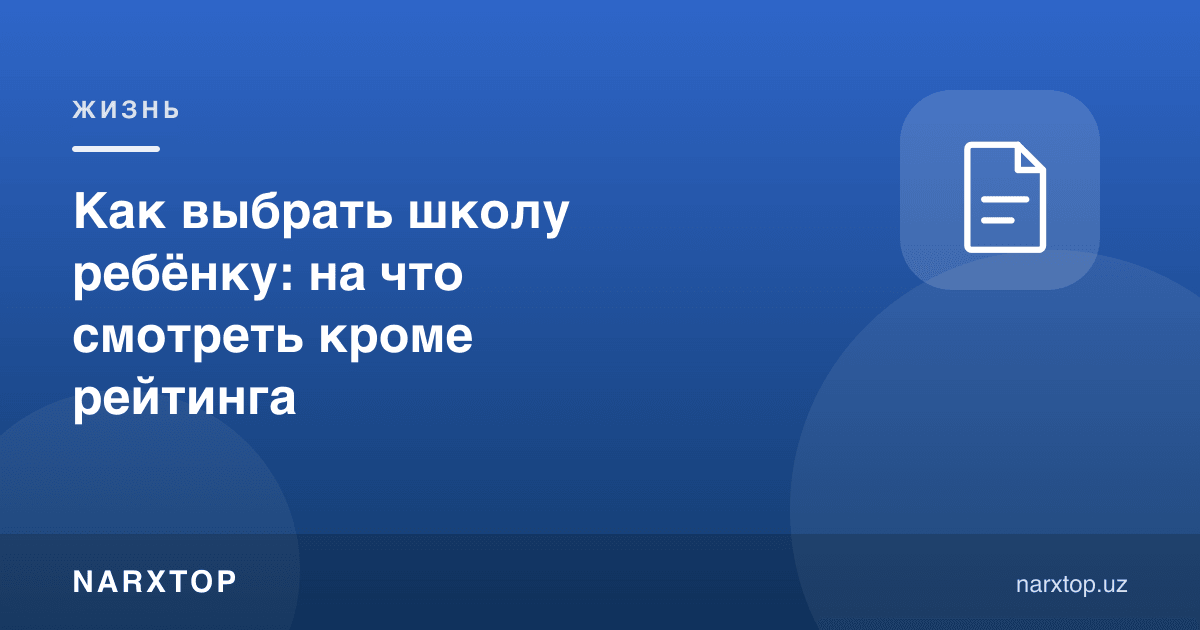 Болага мактабни қандай танлаш: рейтингдан ташқари нимага қараш керак