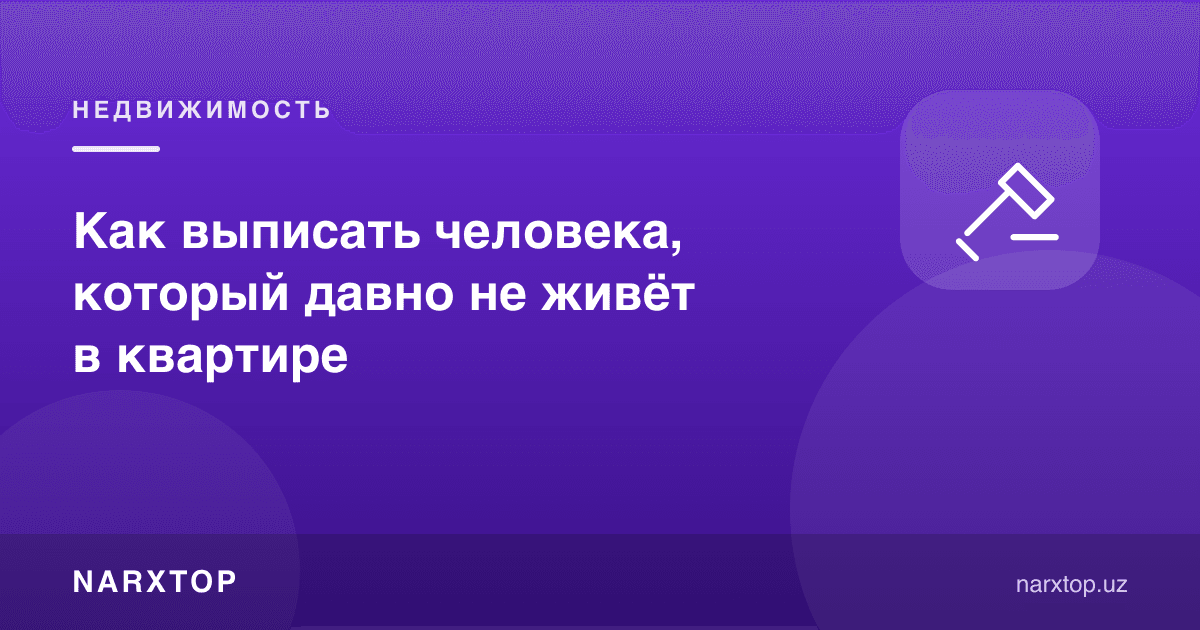 Кўпдан бери квартирада яшамаётган одамни қандай рўйхатдан чиқариш керак