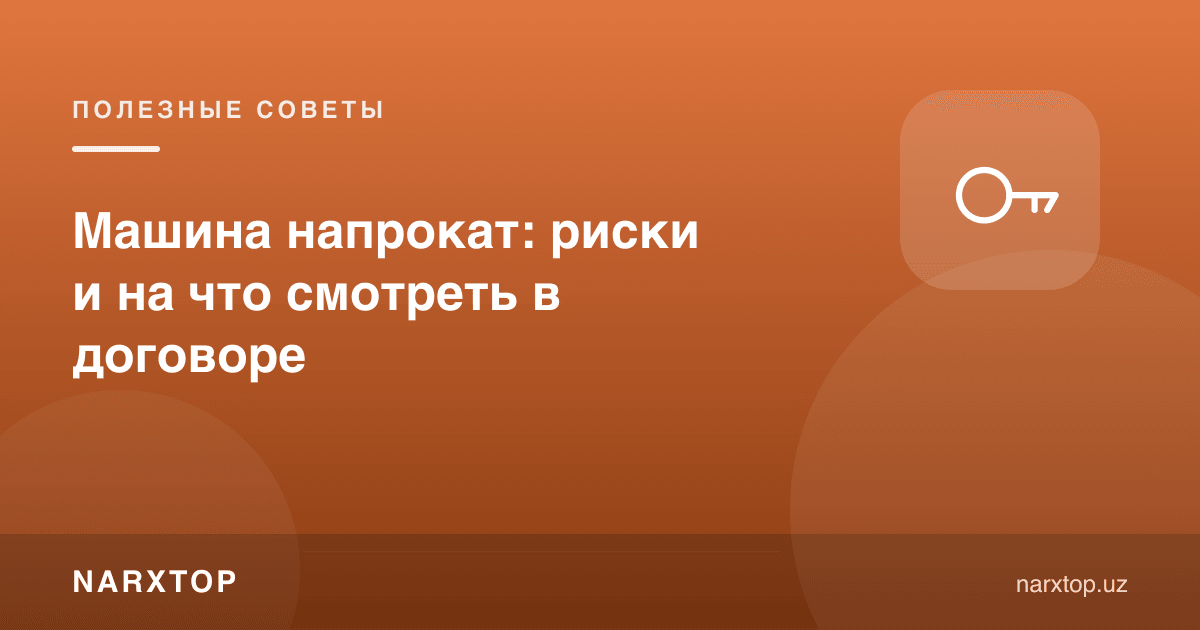 Машинани ижарага олиш: хавфлар ва шартномада нимага қараш керак