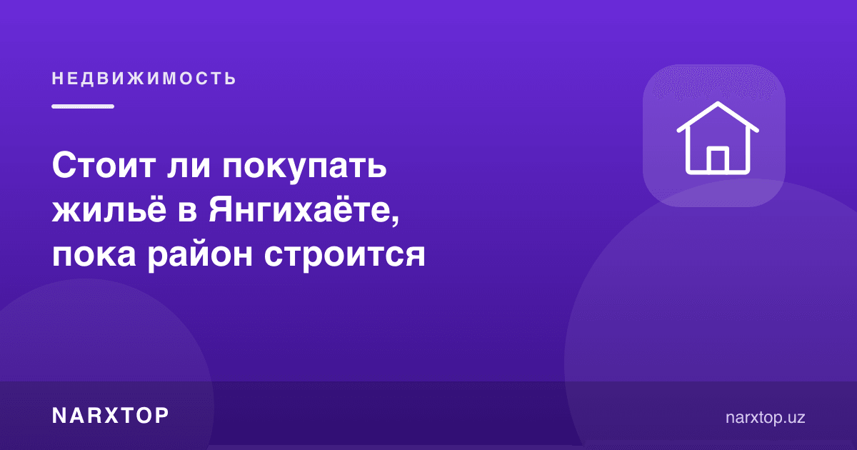 Туман қурилаётган пайтда Янгиҳаётда уй сотиб олиш керакми
