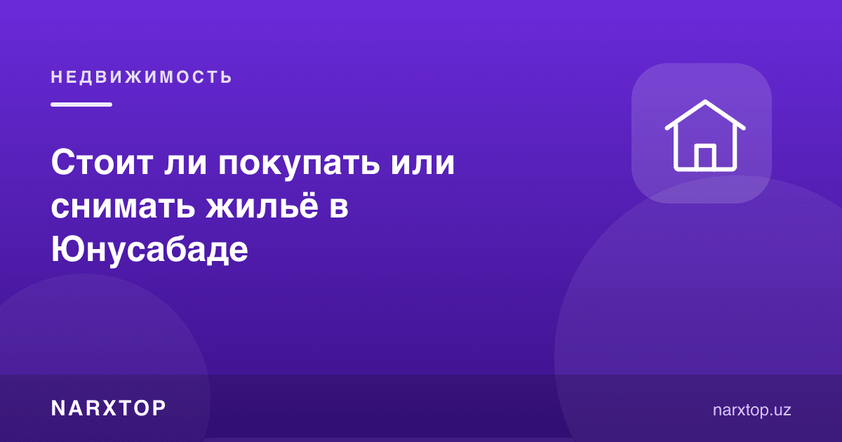 Юнусободда уй сотиб олиш ёки ижарага туриш керакми