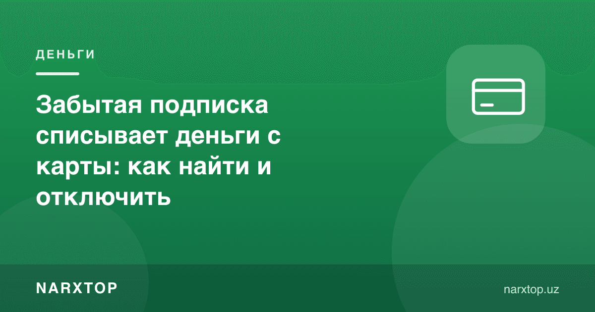 Унутилган обуна картадан пул ечиб турибди: қандай топиш ва ўчириш керак