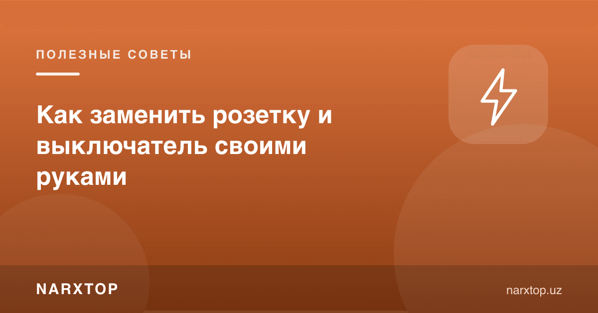 Розетка ва ўчиргични ўзингиз қандай алмаштириш мумкин