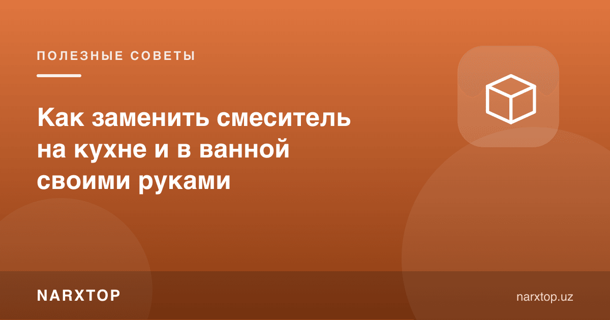 Аралаштиргични ошхона ва ҳаммомда ўзингиз қандай алмаштириш мумкин