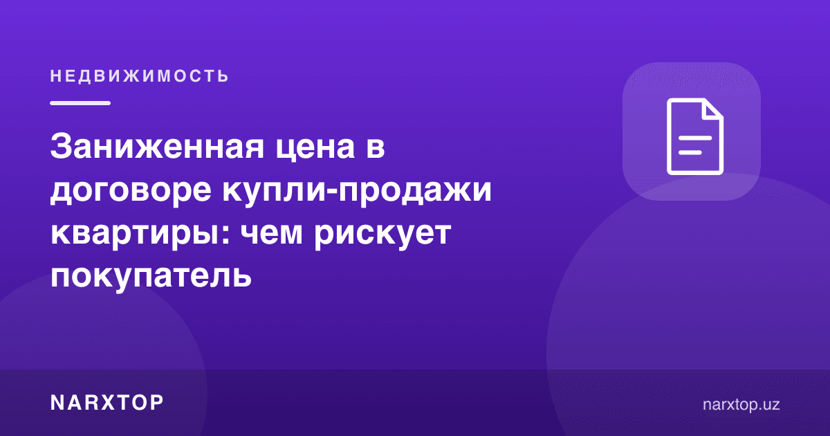 Квартира олди-сотди шартномасида камайтирилган нарх: харидор нимадан хавф олади