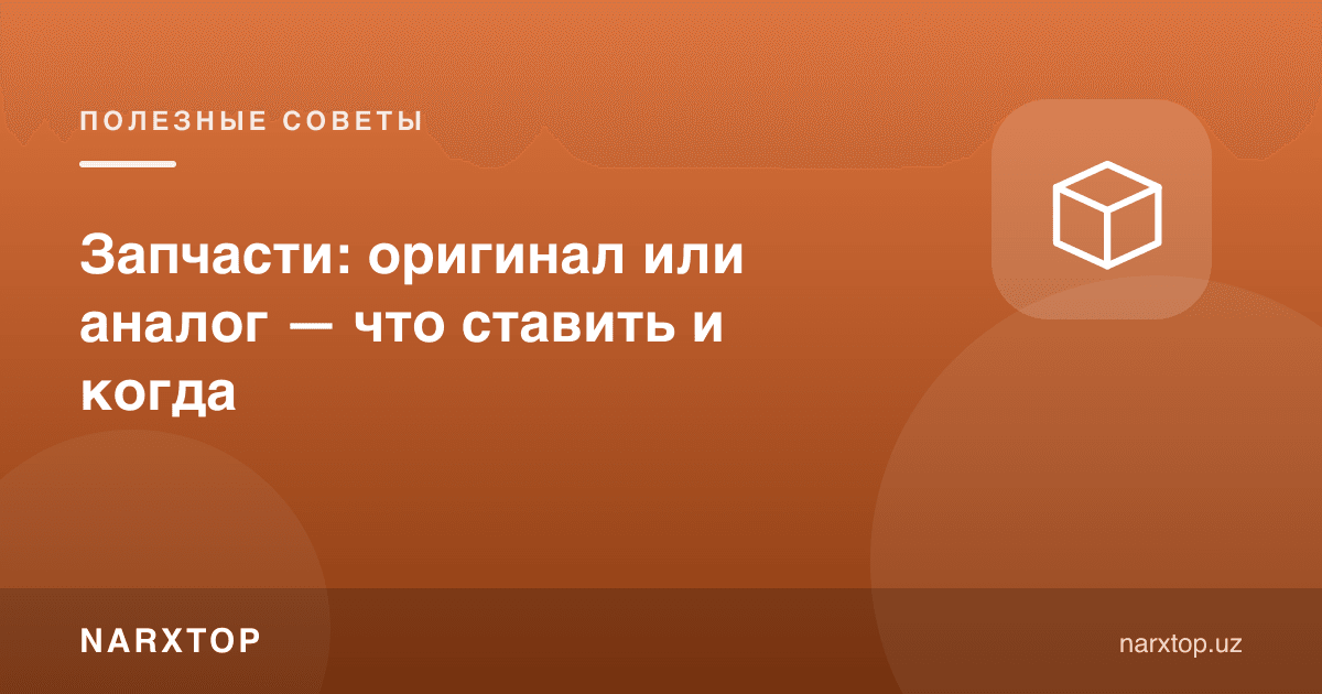 Эҳтиёт қисм: оригинал ёки аналог — нимани ва қачон қўйиш керак