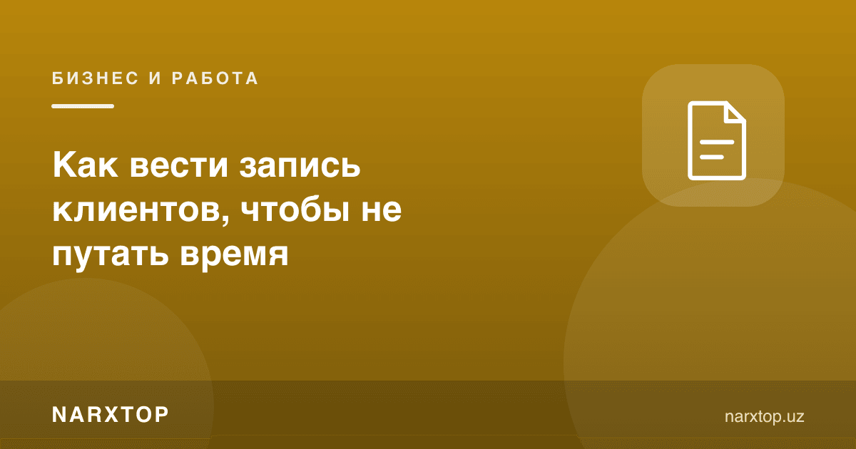 Вақтни чалкаштирмаслик учун мижозлар ёзувини қандай юритиш керак