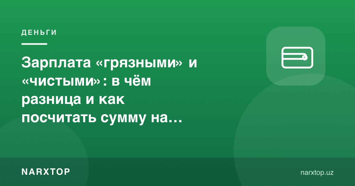 Иш ҳақи «тўлиқ» ва «қўлга тегадиган»: фарқи нимада ва қандай ҳисобланади