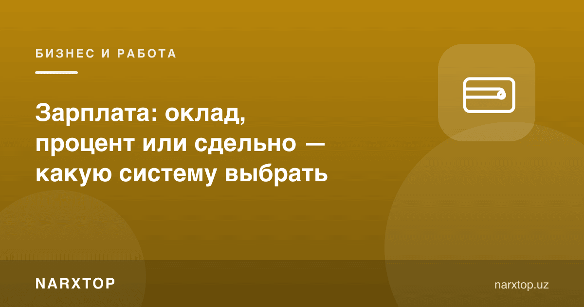 Маош: оклад, фоиз ёки сделная — қайси тизимни танлаш керак